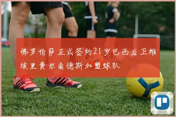 佛罗伦萨正式签约21岁巴西后卫维埃里费尔南德斯加盟球队