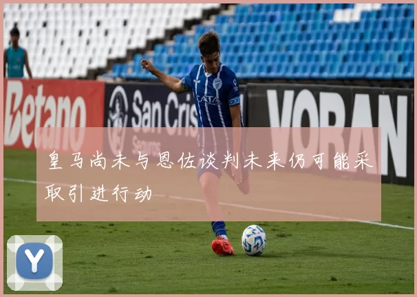 皇马尚未与恩佐谈判未来仍可能采取引进行动